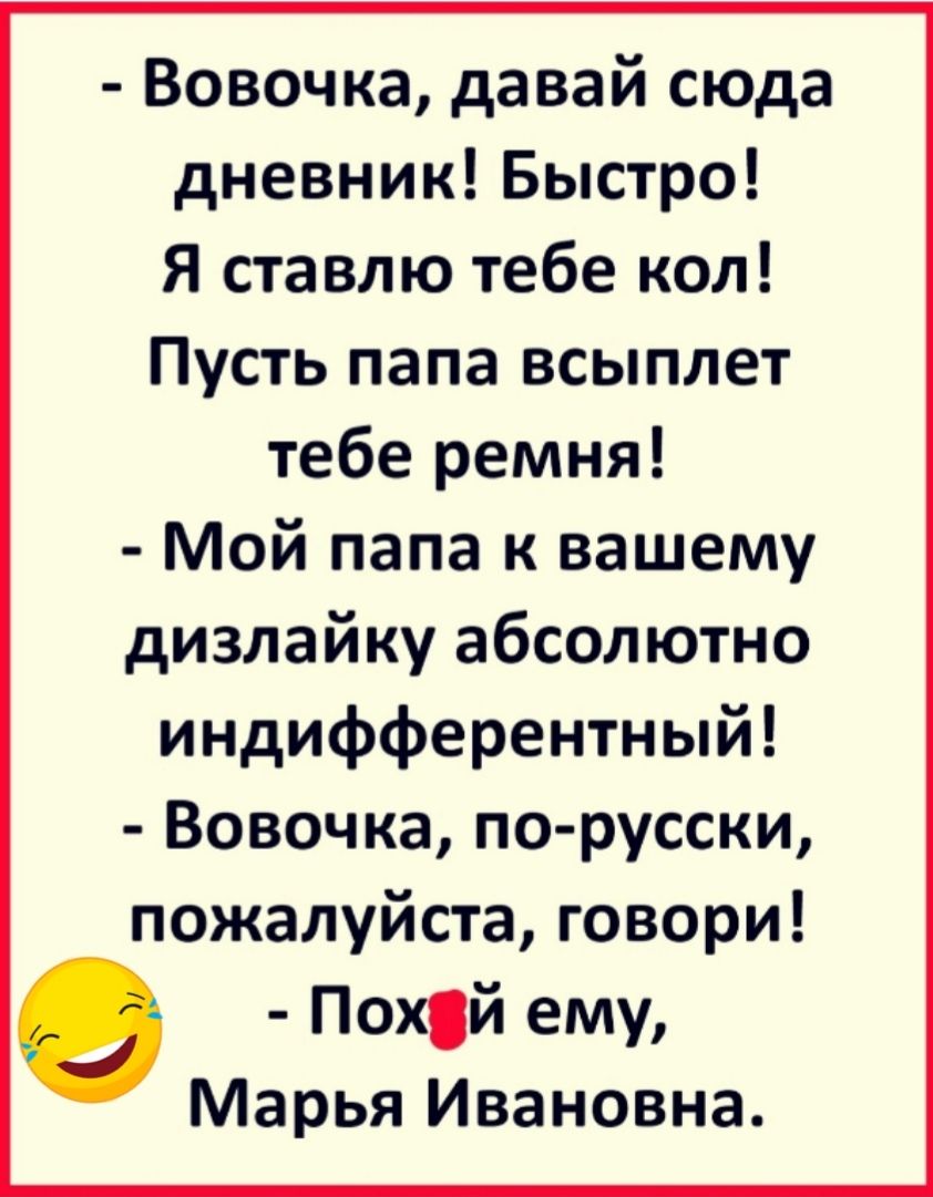 Вовочка давай сюда дневник Быстро Я ставлю тебе кол Пусть папа всыплет тебе ремня Мой папа к вашему дизлайку абсолютно индифферентный Вовочка по русски пожалуйста говори Похй ему Марья Ивановна