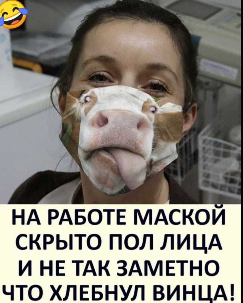 НА РАБОТЕ МАСКОИ скрыто пол ЛИЦА И НЕ ТАК ЗАМЕТНО ЧТО ХЛЕБНУЛ ВИН А
