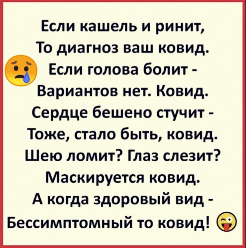 Если кашель и ринит То диагноз ваш ковид Если голова болит Вариантов нет Ковид Сердце бешено стучит Тоже стало быть ковид Шею ломит Глаз слезит Маскируется ковид А когда здоровый вид Бессимптомный то ковид