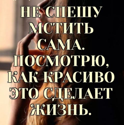 НЕ СПЕШУ МСТИТЬ САМА. ПОСМОТРЮ, КАК КРАСИВО ЭТО СДЕЛАЕТ ЖИЗНЬ.