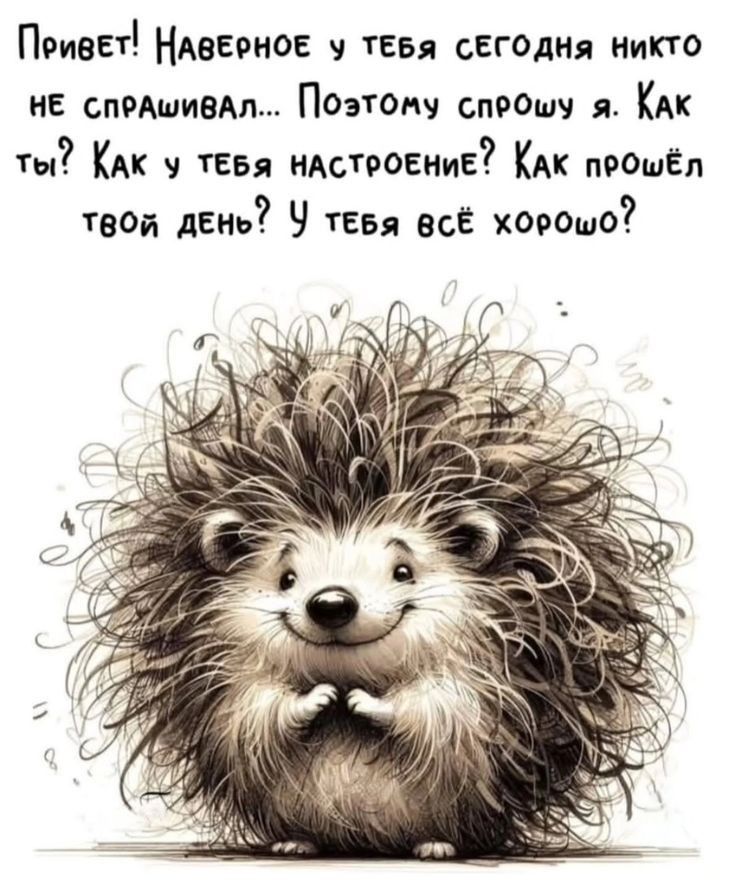 Привет! Наверное у тебя сегодня никто не спрашивал... Поэтому спрошу я. Как ты? Как у тебя настроение? Как прошёл твой день? У тебя всё хорошо?