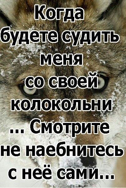 Когда будете судить меня со своей колокольни ... Смотрите не наебнитесь с неё сами...