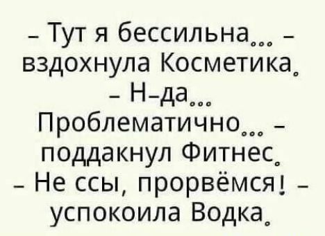 _ Тут я бессильна вздохнула Косметика _ Н да Проблематично_ поддакнул Фитнес_ _ Не ссы прорвёмсяд _ успокоила Водка