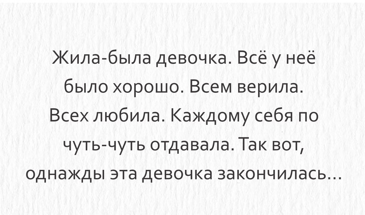 Жила была девочка Всё у неё было хорошо Всем верила Всех любила Каждому себя по чуть чуть отдавала Так вот однажды эта девочка закончилась