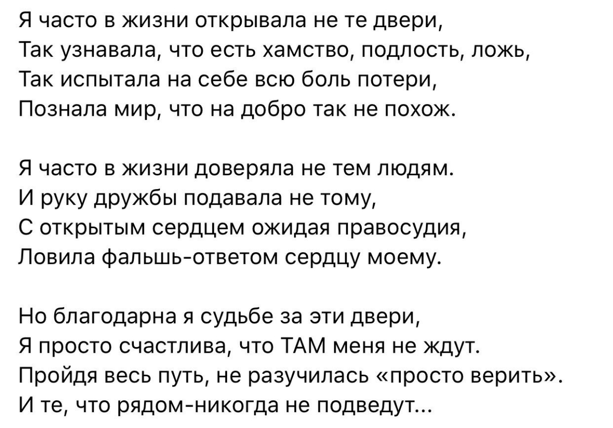 Я часто в жизни открывала не те двери Так узнавала что есть хамство подлость ложь Так испытала на себе всю боль потери Познала мир что на добро так не похож Я часто в жизни доверяла не тем людям И руку дружбы подавала не тому С открытым сердцем ожидая правосудия Ловила фальшь ответом сердцу моему Но благодарна я судьбе за эти двери Я просто счастлива что ТАМ меня не ждут Пройдя весь путь не разучи