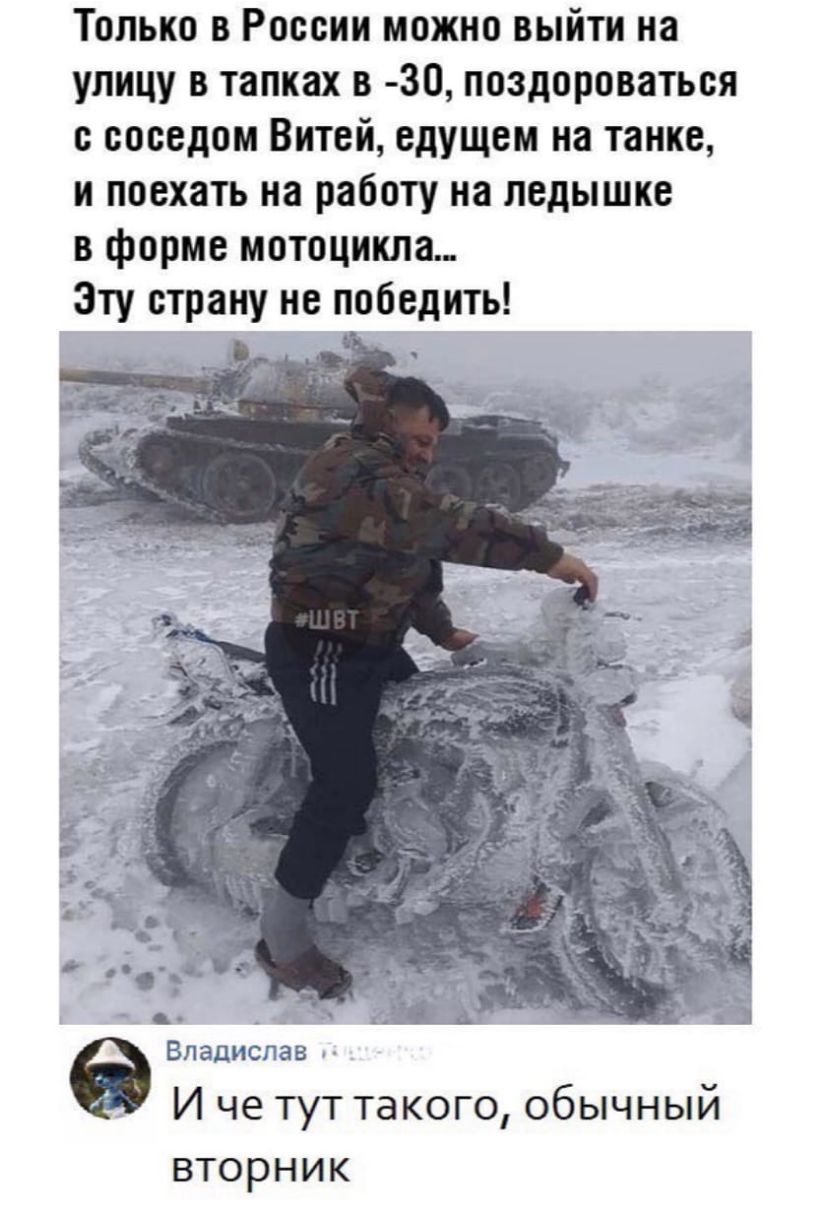 Только в России можно выйти на улицу в тапках в 30 поздороваться с соседом Витей едущем на танке и поехать на работу на ледышке в форме мотоцикла Эту страну не победить Владліопав И че тут такого обычный вторник