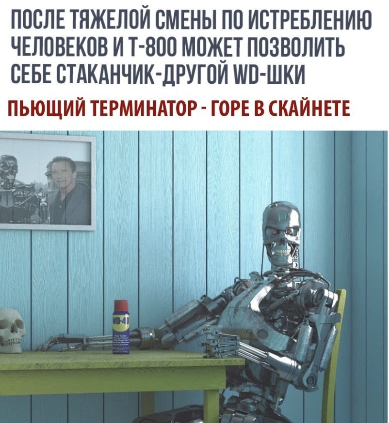 ПОСЛЕ ТЯЖЕЛОЙ СМЕНЫ ПП ИСТРЕБЛЕНИЮ ЧЕЛОВЕКОВ И Т 800 М0Ж_ЕТ ПОЗВПЛИТЬ СЕБЕ СТАКАНЧИК ДРУГОИ ШП ШКИ ПЬЮЩИЙ ТЕРМИНАТОР ГОРЕ В СКАЙНЕТЕ