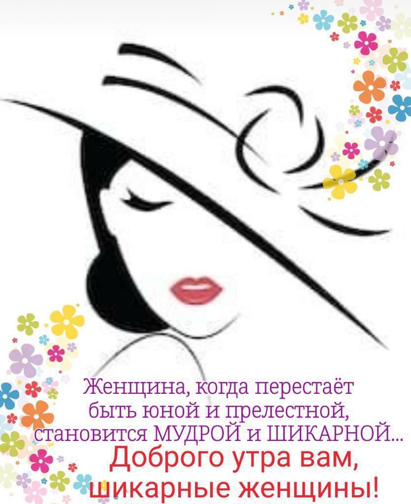 и Женщина Когда перестаёт быть юной И дгрелестной становится МУДРОИ и ШИКАРНОИ Доброго утра вам шикарные женщины
