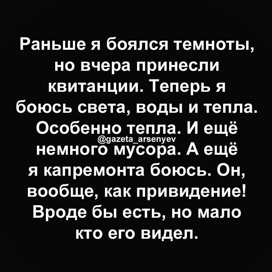 Раньше я боялся темноты но вчера принесли квитанции Теперь я боюсь света воды и тепла Особенно тепла И ещё 5а1еа_а5впуеч немного мусора А ещё я капремонта боюсь Он вообще как привидение Вроде бы есть но мало кто его видел