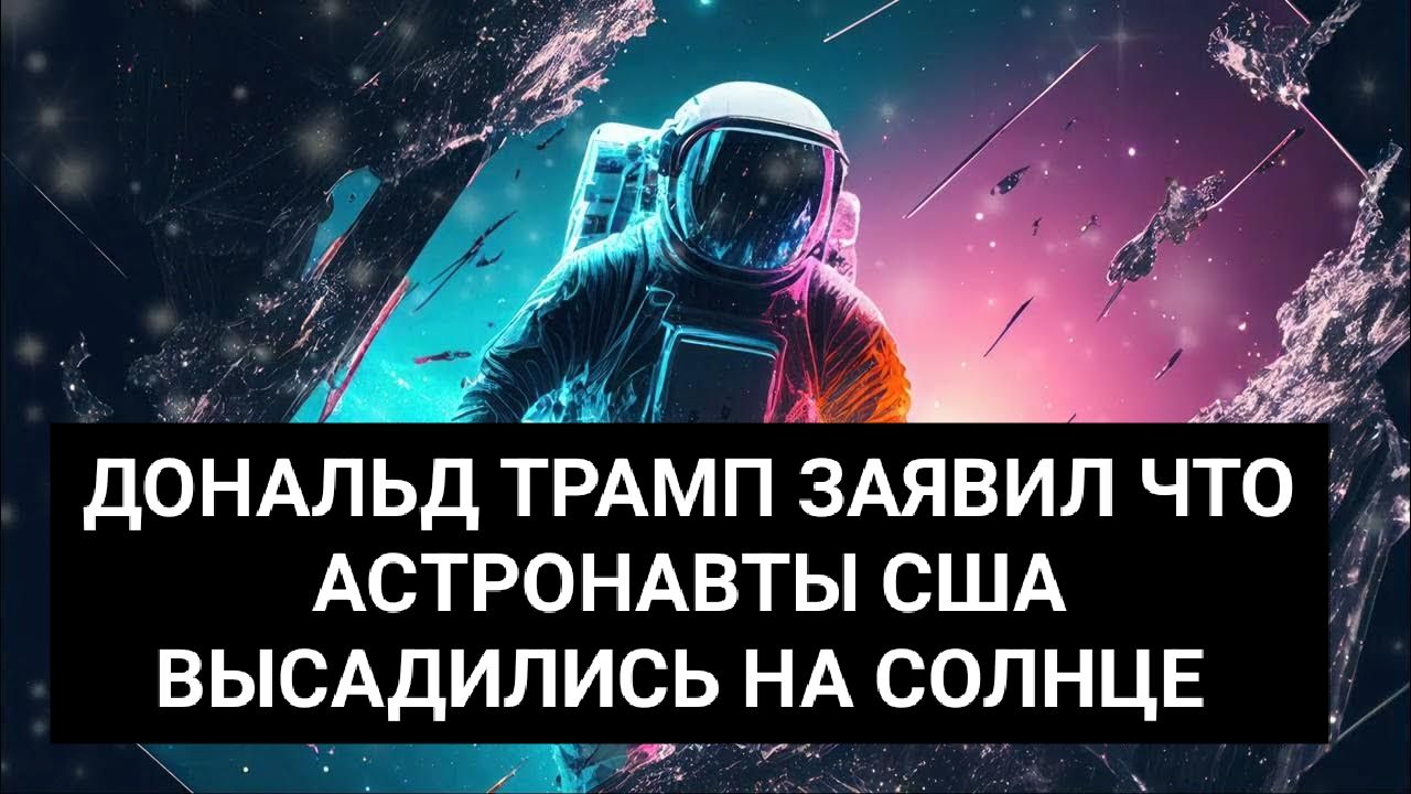 ДОНАЛЬД ТРАМП ЗАЯВИЛ ЧТО АСТРОНАВТЫ СШA ВЫСАДИЛИСЬ НА СОЛНЦЕ
