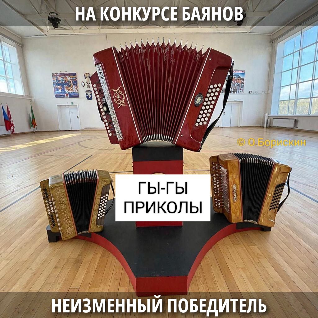 НА КОНКУРСЕ БАЙЯНОВ
ГЫ-ГЫ ПРИКОЛЫ
НЕИЗМЕННЫЙ ПОБЕДИТЕЛЬ