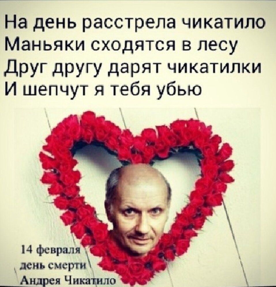 На день расстрела чикантило Маньяки сходятся в лесу Друг другу дарят чикатилки И шепчут я тебя убью 14 февраля день смерти Андрея Чикатило