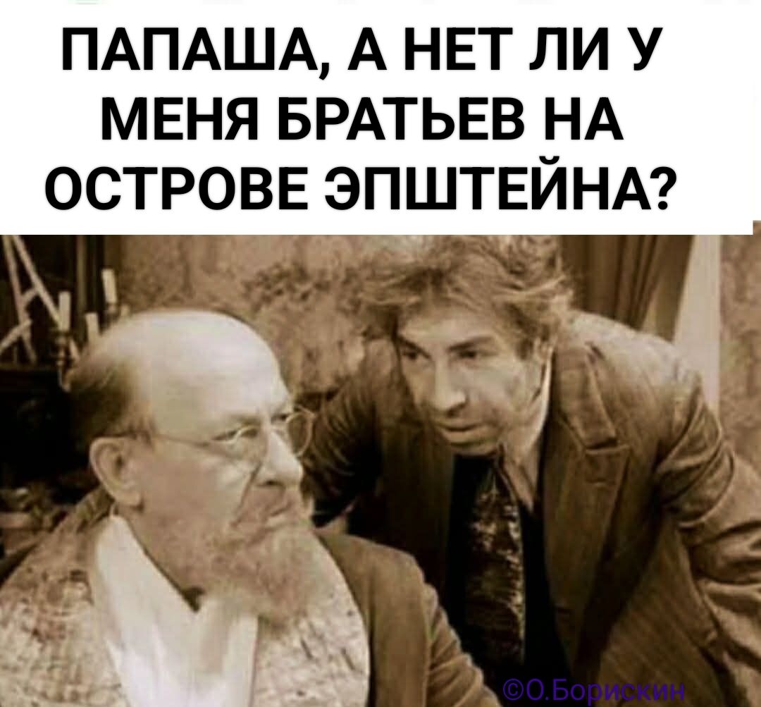 ПАПАША, А НЕТ ЛИ У МЕНЯ БРАТЬЕВ НА ОСТРОВЕ ЭПШТЕЙНА?