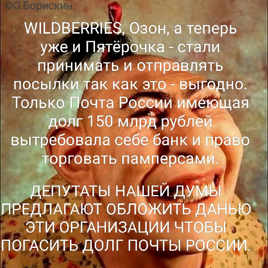 WILD BERRIES, Озон, а теперь уже и Пятёрочка - стали принимать и отправлять посылки так как это - выгодно. Только Почта России имеющая долг 150 млрд рублей вытербовала себе банк и право торговать pampersами. ДЕПУТАТЫ НАШЕЙ ДУМЫ ПРЕДЛАГАЮТ ОБЛОЖИТЬ ДАННУЮ ЭТИ ОРГАНИЗАЦИИ ЧТОБЫ ПОГАСИТЬ ДОЛГ ПОЧТЫ РОССИИ