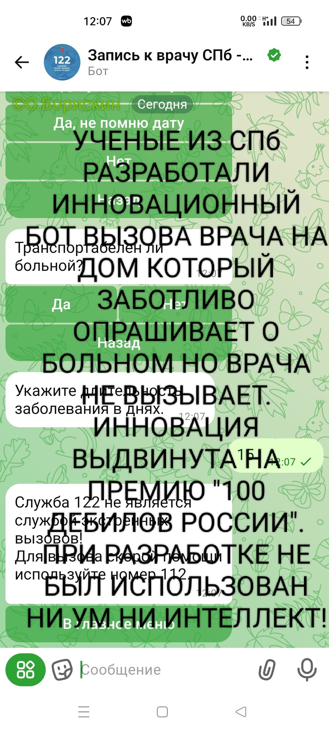 УЧЕНЫЕ ИЗ СПБ РАЗРАБОТАЛИ ИННОВАЦИОННЫЙ БОТ ВЫЗОВА ВРАЧА НА ДОМ КОТОРЫЙ ЗАБОТЛИВО ОПРАШИВАЕТ О БОЛЬНОМ НО ВРАЧА НЕ ВЫЗЫВАЕТ. ИННОВАЦИЯ ВЫДВИНУТА НА ПРЕМИЮ 