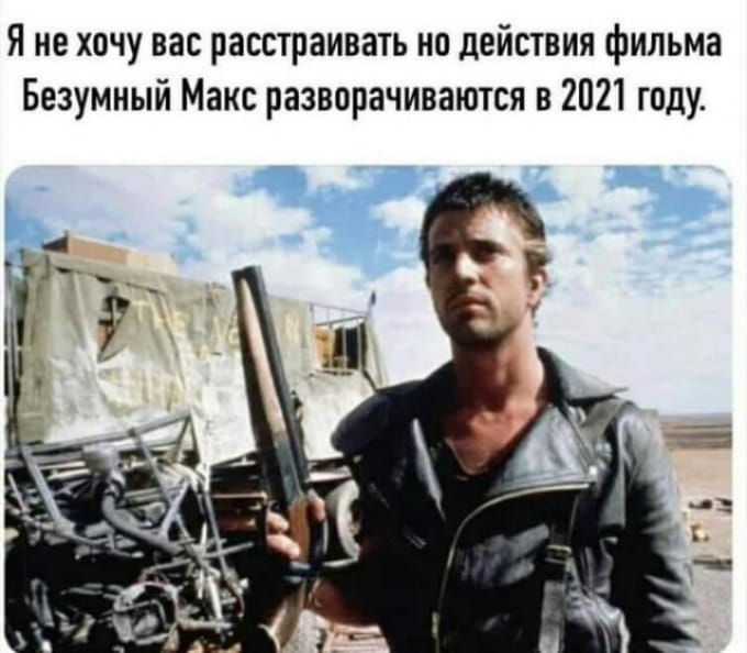 Я не хочу вас расстраивать но действия фильма Безумный Макс разворачиваются в 2021 году