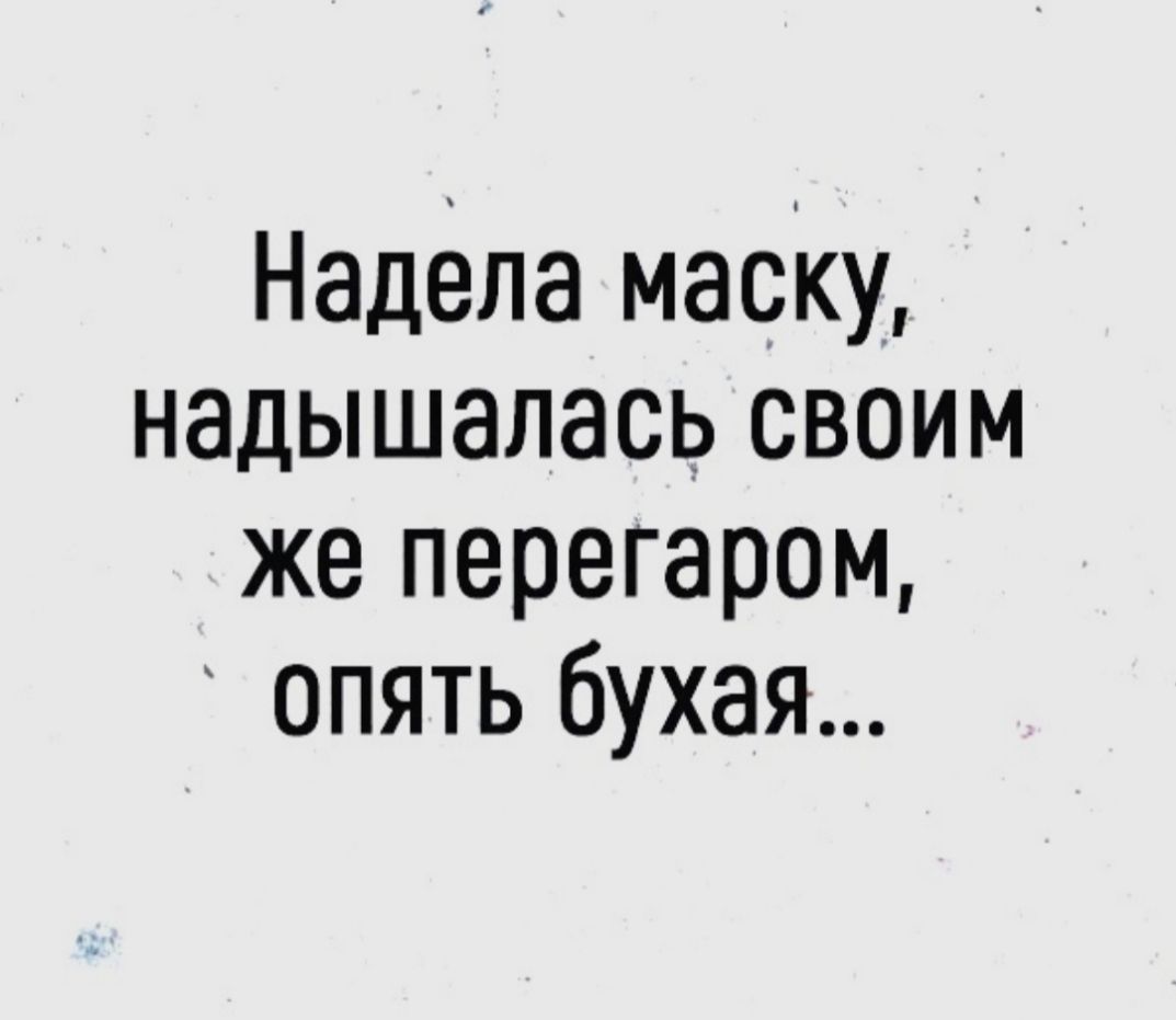 Надела маску надышалась своим же перегаром опять бухая