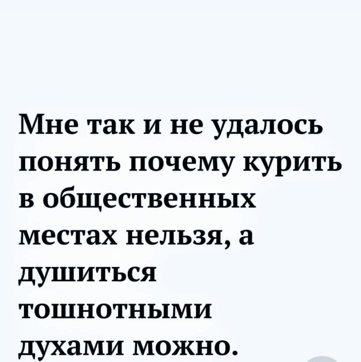 Мне так и не удалось понять почему курить в общественных местах нельзя душиться тошнотными духами можно