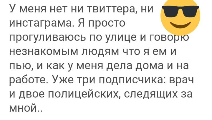 У меня нет ни твиттера ни инстаграма Я просто прогуливаюсь по улице и гово незнакомым людям что я ем и пью и как у меня дела дома и на работе Уже три подписчика врач и двое полицейских следящих за мной