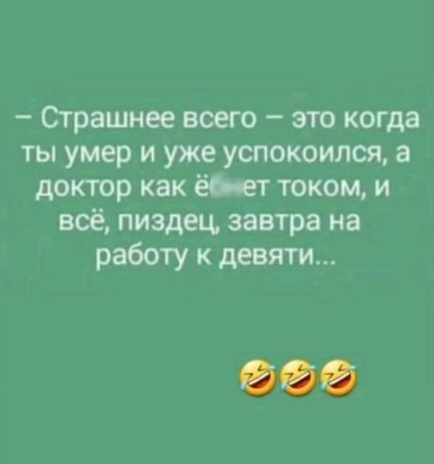 Страшнее всего это когда ты умер и уже успокоился а доктор как ёь ет током и всё пиздец завтра на работу к девяти 000