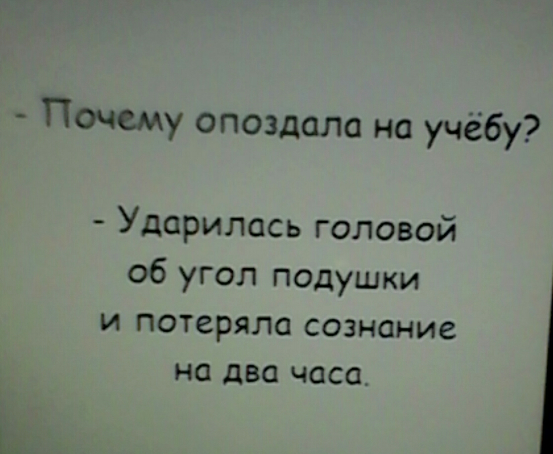 Почему опоздала на учёбу Ударилась головой об угол подушки и потеряла сознание на два часа
