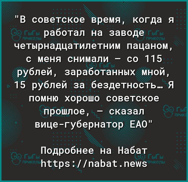 В советское время когда я работал на заводе четырнадцатилетним пацаном с меня снимали со 115 рублей заработанных мной 15 рублей за бездетность Я помню хорошо советское прошлое сказал вицегубернатор ЕАО Подробнее на Набат ЬттрзпаЬатпешз