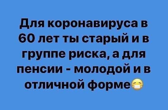 для коронавируса в 60 лет ты старый и в группе риска а для пенсии молодой и в отличной форме