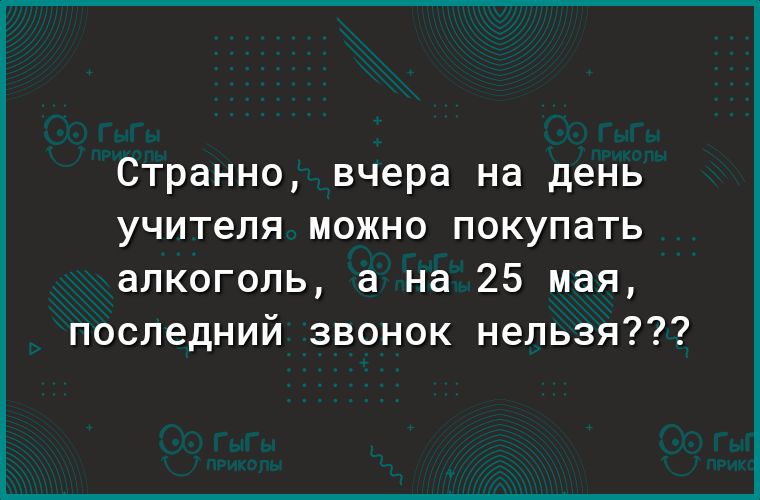 Странно вчера на день учителя можно покупать алкоголь а на 25 мая последний звонок нельзя
