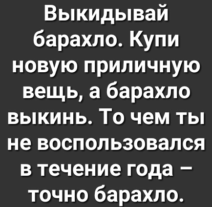 Выкидывай барахло Купи новую приличную вещь а барахло выкинь То чем ты не воспользовался в течение года точно барахло