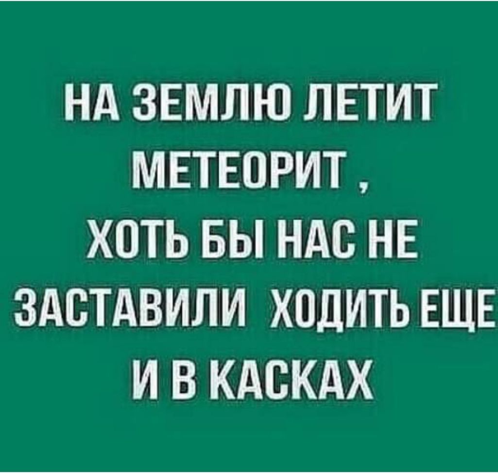 Нд ЗЕМЛЮ ЛЕТИТ МЕТЕОРИТ ХОТЬ БЫ НАС НЕ ЗАСТАВИЛИ ХОДИТЬ ЕЩЕ И В КАСКАХ