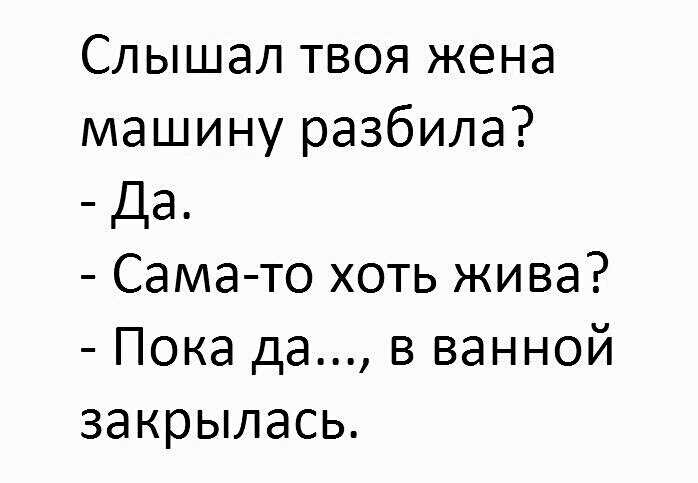 Слышал твоя жена машину разбила Да Сама то хоть жива Пока да в ванной закрылась
