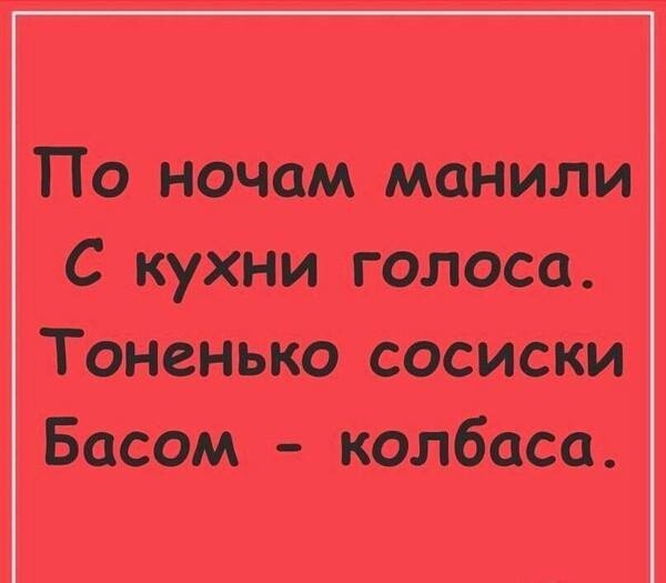 По ночам манили С кухни голоса Тоненько сосиски Басом колбаса