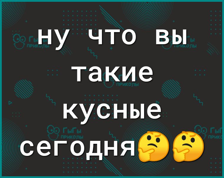 НУ ЧТО ВЫ такие кусные сегодняЭіЭ