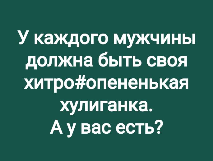 У каждого мужчины должна быть своя хитроопененькая хулиганка А у вас есть
