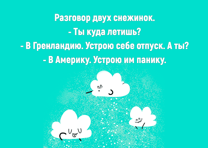Разговор двух снежинок Ты куда летишь В Гренландию Устрою себе отпуск А ты в Америку Устрою им панику