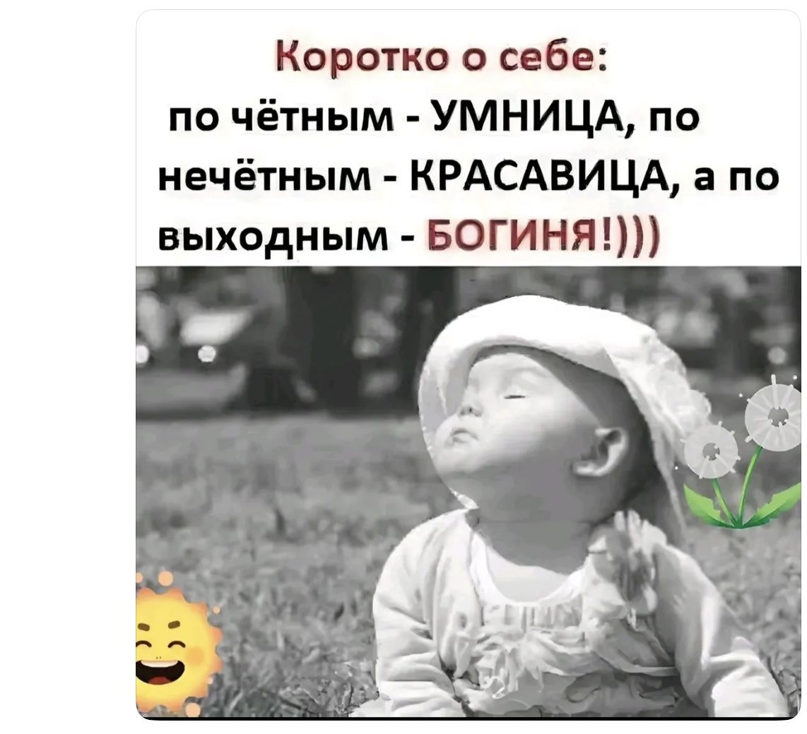 Коротко о себе: по чётным - УМНИЦА, по нечётным - КРАСАВИЦА, а по выходным - БОГИНЯ!!)