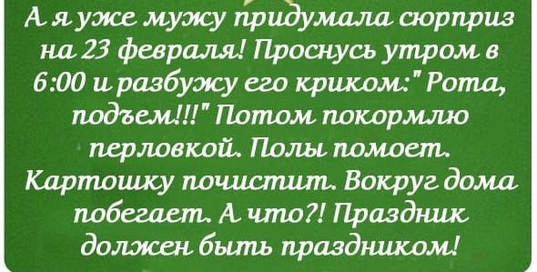 А луже мужу Ёрлдумала сюрприз 23 февраля Проснусь утром в 600 и разбужу его кршсош Рота подъем Потом потршио пертвюой Полы помост Картошу почшпилъ Вокруг дома набегает А что Праздшис долэюен быть праздником