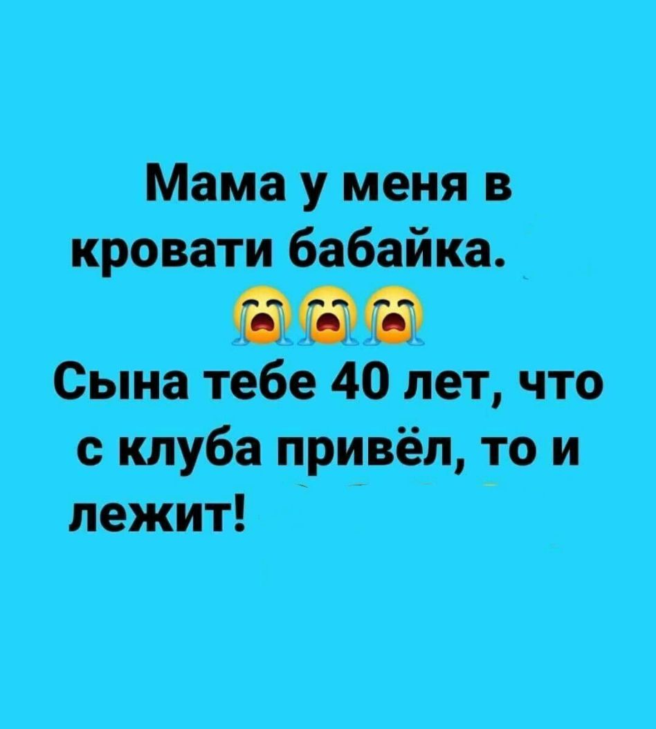 Мама у меня в кровати бабайка ООО Сына тебе 40 лет что с клуба привёл то и лежит