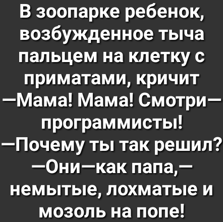 В зоопарке ребенок возбужденное тыча пальцем на клетку с приматами кричит Мама Мама Смотри программисты Почему ты так решил 0никак папа немытые лохматые и мозоль на попе