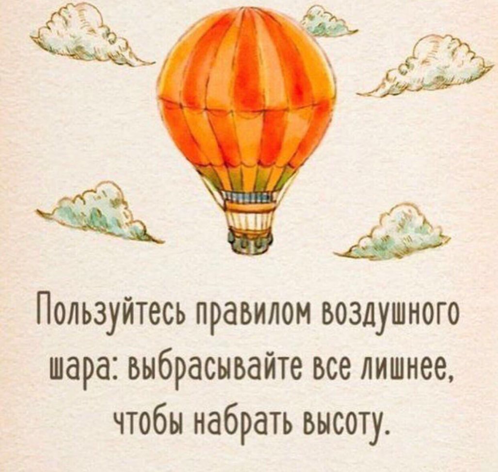 Пользуйтесь правилом воздушного шара выбрасывайте все лишнее чтобы набрать высоту