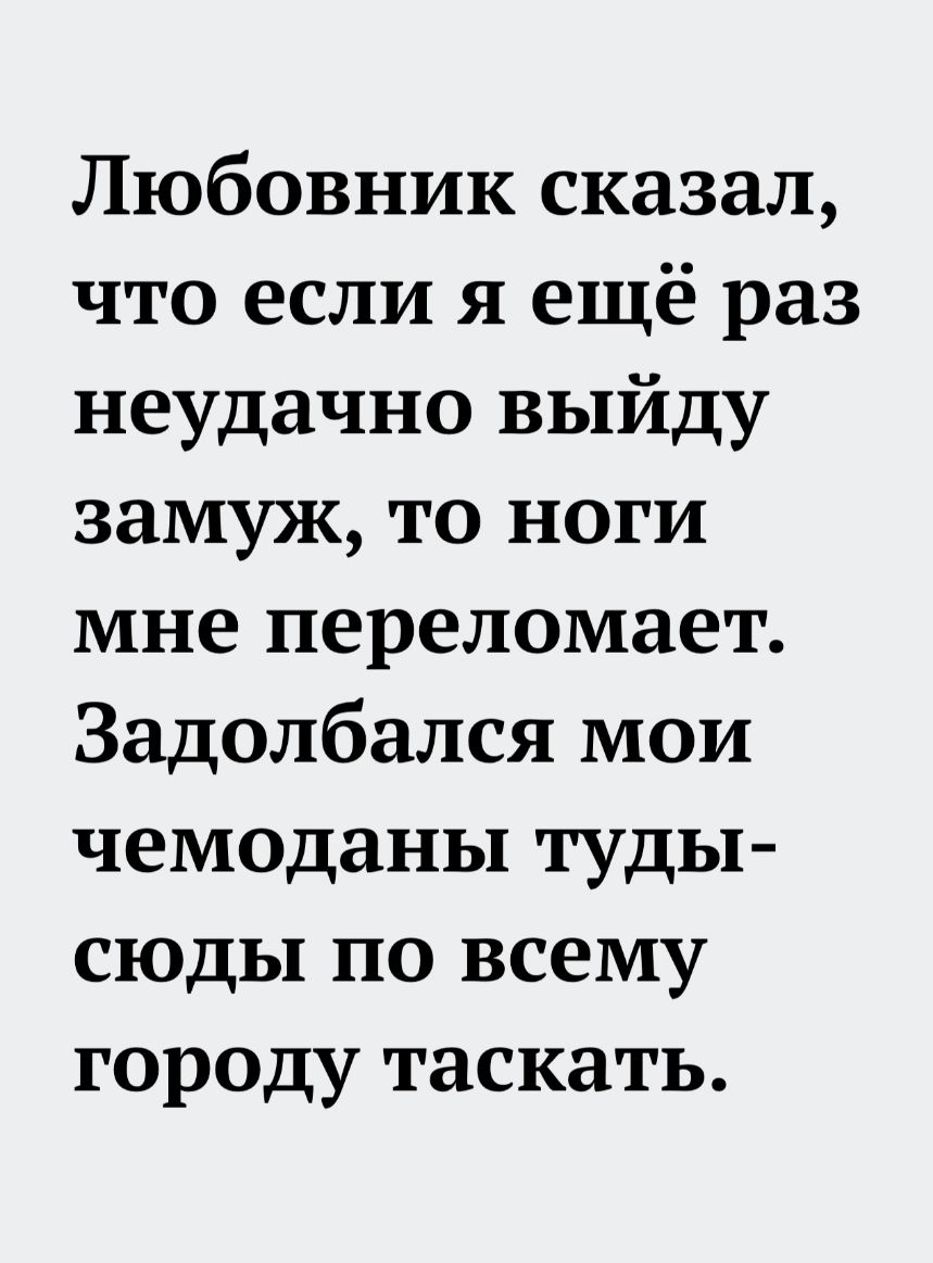 Любовник сказал что если я ещё раз неудачно выйду замуж то ноги мне переломает Задолбался мои чемоданы туды сюды по всему городу таскать