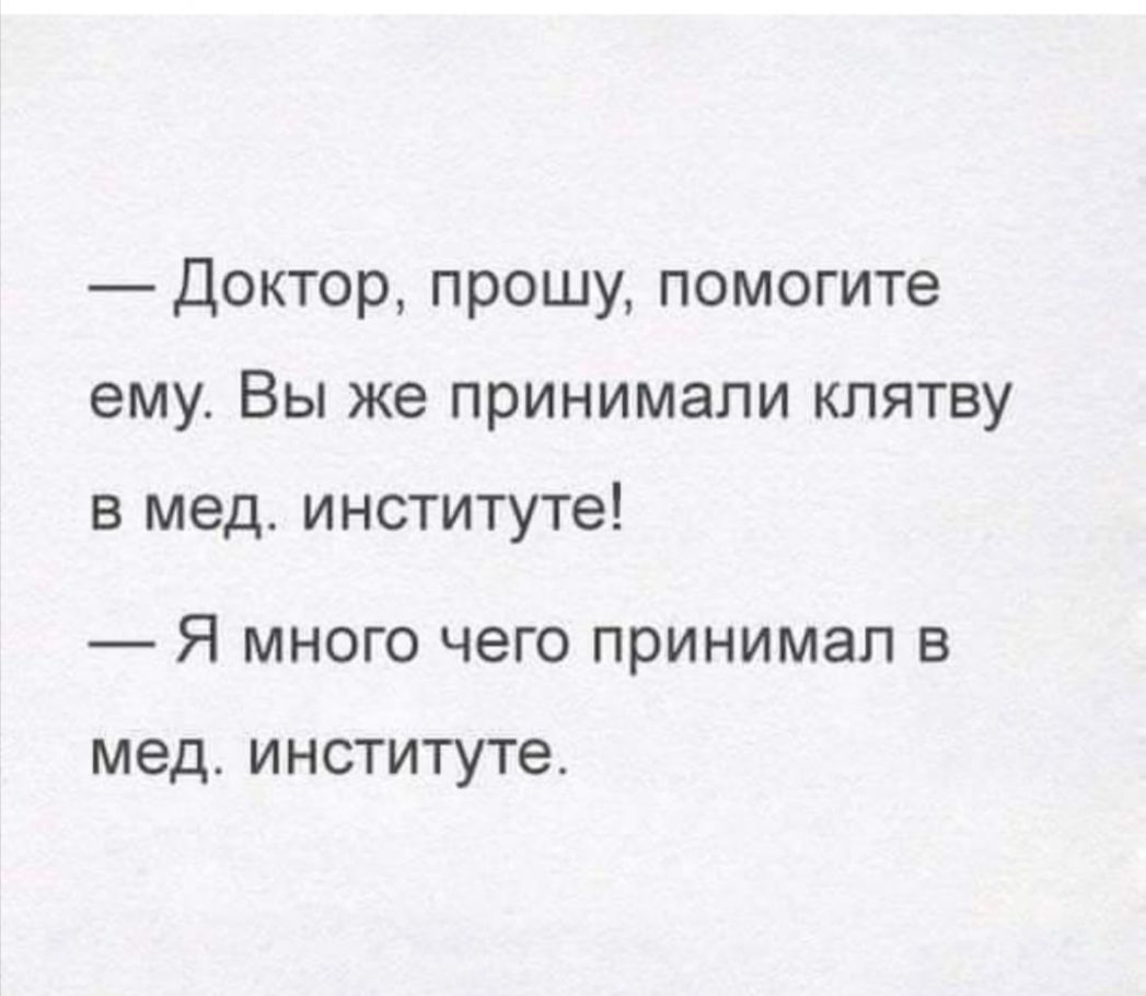 Доктор прошу помогите ему Вы же принимали клятву в мед институте Я много чего принимал в мед институте