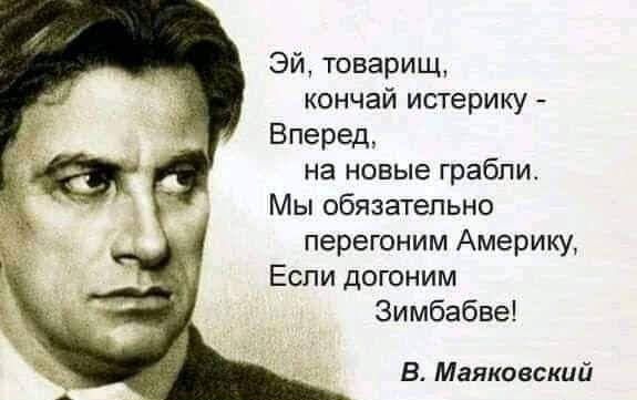 Эй товарищ кончай истерику Вперед на новые грабли Мы обязательно перегоним Америку Если догоним Зимбабве В Маяковский