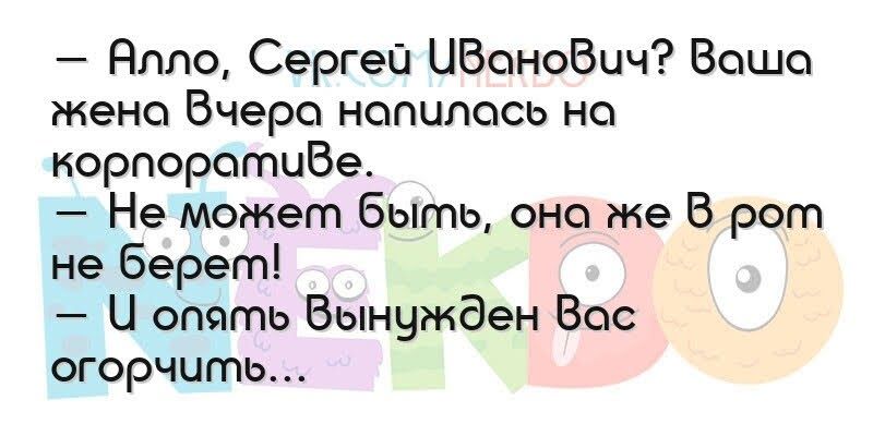 Ялло Сергеп ЦВоноВич Бошо жене Вчера напилась но корпоротиВе Не может быть она же В рот не берет Ц опять Вынужден Вос огорчить