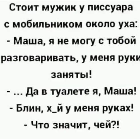 Стоит мужик у писсуара с мобильником около уха Маша я не могу с тобой разговаривать у меня руки заняты да в туалете я Маша Блин х_й у меня руках Что значит чей