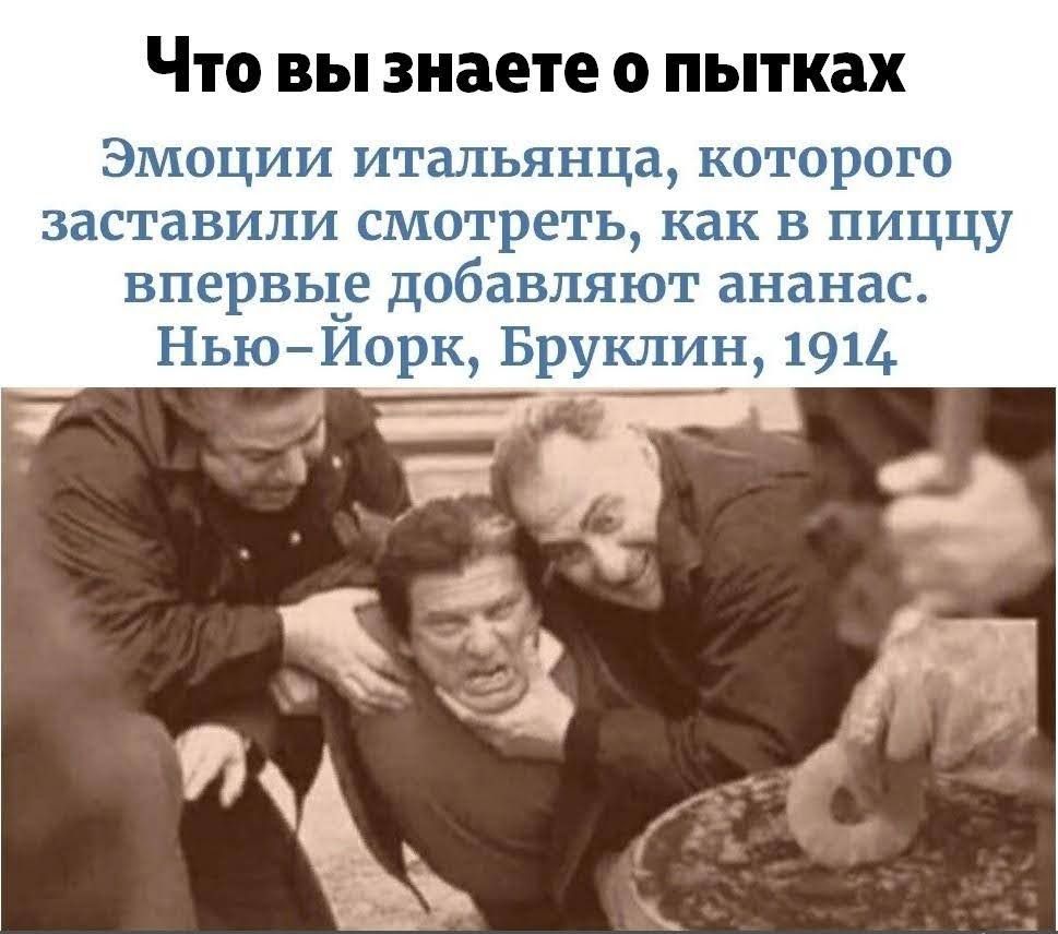 Что вы знаете о пытках ЭМФЦИИ итальянца нотарого заставили смотреть как в пиццу впервьте Дабавпяют ананас НьюИарщ Бруклин 19114