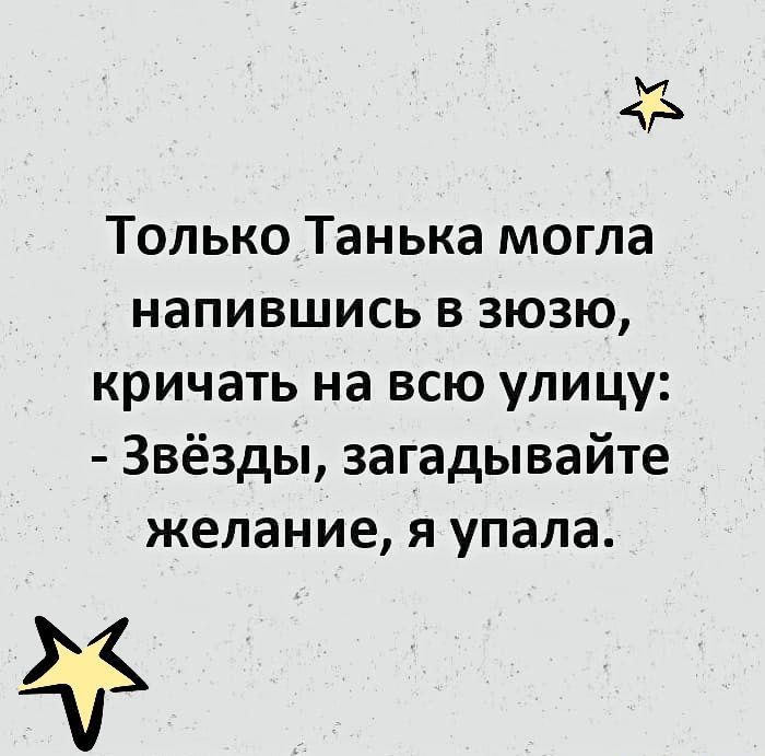 М Только Танька могла напившись в зюзю кричать на всю улицу Звёзды загадывайте желание я упала