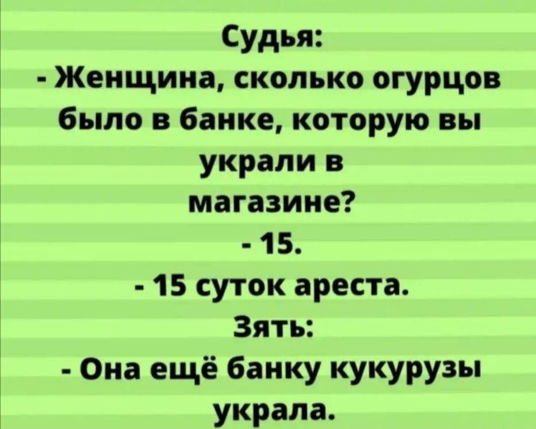 Судья Женщина сколько огурцов было в банке которую вы украли в магазине 15 15 суток ареста Зять Она ещё банку кукурузы украла