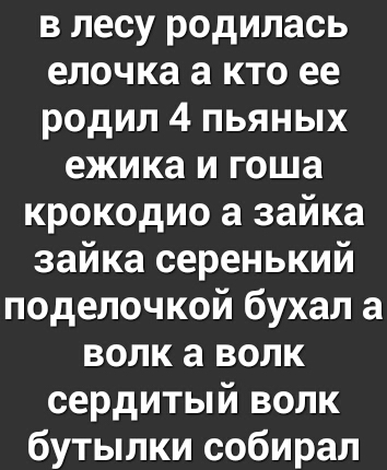 в лесу родилась елочка а кто ее родил 4 пьяных ежика и гоша крокодио а зайка зайка серенький поделочкой бухал а волк а волк сердитый волк бутылки собирал