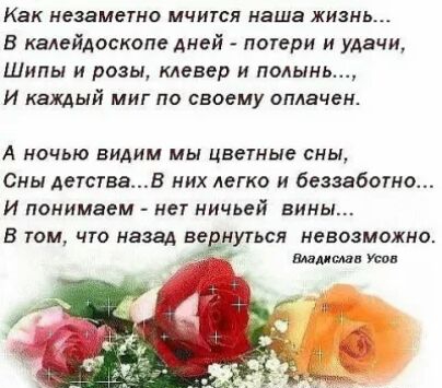 Как НОЗБМСТНО МЧИТСЯ наша ЖИЗНЬ в калейдоскоп Аней потери и удачи Шипы и розы клевер и полым И каждый МИГ ПО СВОЕМУ ОПАВЧЕН А ночью видим мы цветы сны Сны Детствав них легко и беззабогно И понимаем нет ничьей вины В том что назад втнуться невозможно Впиши мы